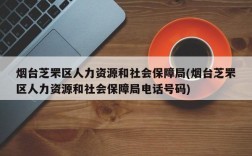 烟台芝罘区人力资源和社会保障局(烟台芝罘区人力资源和社会保障局电话号码)