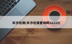 长沙社保(长沙社保查询网12333)