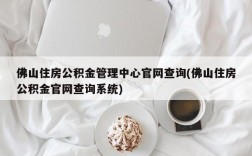 佛山住房公积金管理中心官网查询(佛山住房公积金官网查询系统)