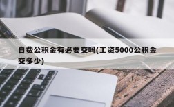 自费公积金有必要交吗(工资5000公积金交多少)