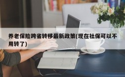 养老保险跨省转移最新政策(现在社保可以不用转了)