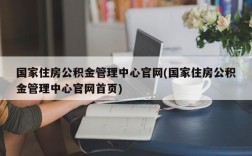 国家住房公积金管理中心官网(国家住房公积金管理中心官网首页)