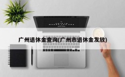 广州退休金查询(广州市退休金发放)