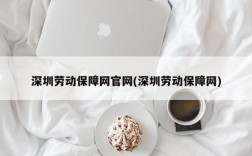 深圳劳动保障网官网(深圳劳动保障网)