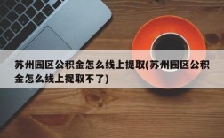 苏州园区公积金怎么线上提取(苏州园区公积金怎么线上提取不了)