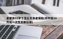 老爸快55岁了怎么买养老保险(农村交10万元一次性买断社保)