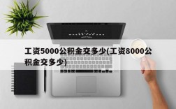 工资5000公积金交多少(工资8000公积金交多少)