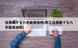 社保断了七八年能续交吗(职工社保断了七八年能续交吗)