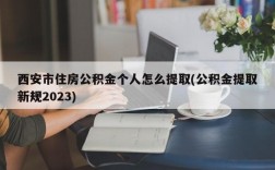 西安市住房公积金个人怎么提取(公积金提取新规2023)