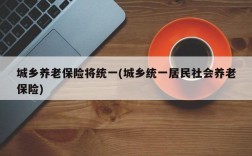 城乡养老保险将统一(城乡统一居民社会养老保险)