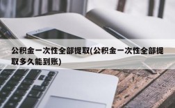 公积金一次性全部提取(公积金一次性全部提取多久能到账)