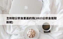 怎样取公积金里面的钱(2023公积金提取新规)