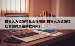 南充人力资源和社会保障局(南充人力资源和社会保障局继续教育网)