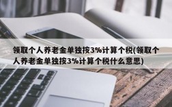 领取个人养老金单独按3%计算个税(领取个人养老金单独按3%计算个税什么意思)