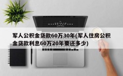 军人公积金贷款60万30年(军人住房公积金贷款利息60万20年要还多少)