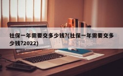 社保一年需要交多少钱?(社保一年需要交多少钱?2022)