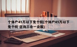 个体户45万以下免个税(个体户45万以下免个税 咨询三合一企服)