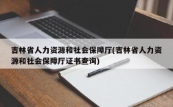 吉林省人力资源和社会保障厅(吉林省人力资源和社会保障厅证书查询)