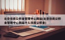 北京住房公积金管理中心网站(北京住房公积金管理中心网站个人住房公积金)