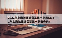 2022年上海社保缴费基数一览表(2022年上海社保缴费基数一览表查询)