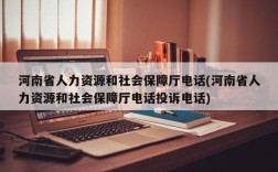 河南省人力资源和社会保障厅电话(河南省人力资源和社会保障厅电话投诉电话)