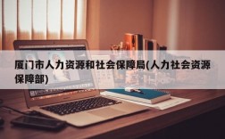 厦门市人力资源和社会保障局(人力社会资源保障部)