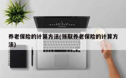 养老保险的计算方法(领取养老保险的计算方法)