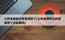 公积金提前还款后悔死了(公积金提前还款后悔死了还能取吗)