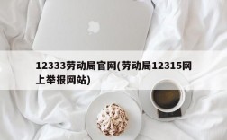 12333劳动局官网(劳动局12315网上举报网站)