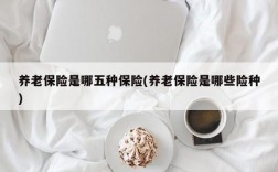 养老保险是哪五种保险(养老保险是哪些险种)