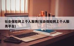 社会保险网上个人服务(社会保险网上个人服务平台)