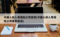 中国人民人寿保险公司官网(中国人民人寿保险公司客服电话)