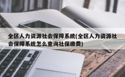 全区人力资源社会保障系统(全区人力资源社会保障系统怎么查询社保缴费)