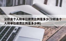 公积金个人和单位缴费比例是多少(公积金个人和单位缴费比例是多少啊)