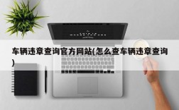 车辆违章查询官方网站(怎么查车辆违章查询)