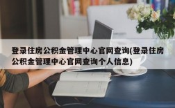 登录住房公积金管理中心官网查询(登录住房公积金管理中心官网查询个人信息)