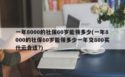 一年8000的社保60岁能领多少(一年8000的社保60岁能领多少一年交800买什云合适?)