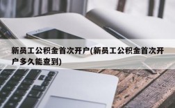 新员工公积金首次开户(新员工公积金首次开户多久能查到)