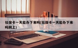 社保卡一天能办下来吗(社保卡一天能办下来吗网上)