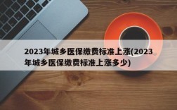 2023年城乡医保缴费标准上涨(2023年城乡医保缴费标准上涨多少)