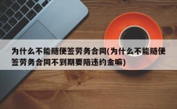 为什么不能随便签劳务合同(为什么不能随便签劳务合同不到期要陪违约金嘛)