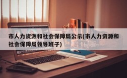 市人力资源和社会保障局公示(市人力资源和社会保障局领导班子)