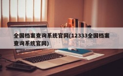 全国档案查询系统官网(12333全国档案查询系统官网)