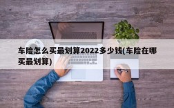 车险怎么买最划算2022多少钱(车险在哪买最划算)