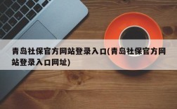 青岛社保官方网站登录入口(青岛社保官方网站登录入口网址)