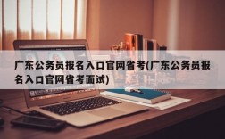 广东公务员报名入口官网省考(广东公务员报名入口官网省考面试)