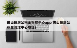 佛山住房公积金管理中心app(佛山住房公积金管理中心地址)