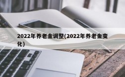 2022年养老金调整(2022年养老金变化)