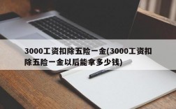 3000工资扣除五险一金(3000工资扣除五险一金以后能拿多少钱)