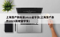 上海落户新政策2021留学生(上海落户条件2021新规留学生)